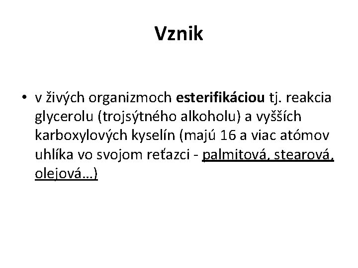 Vznik • v živých organizmoch esterifikáciou tj. reakcia glycerolu (trojsýtného alkoholu) a vyšších karboxylových Vznik • v živých organizmoch esterifikáciou tj. reakcia glycerolu (trojsýtného alkoholu) a vyšších karboxylových