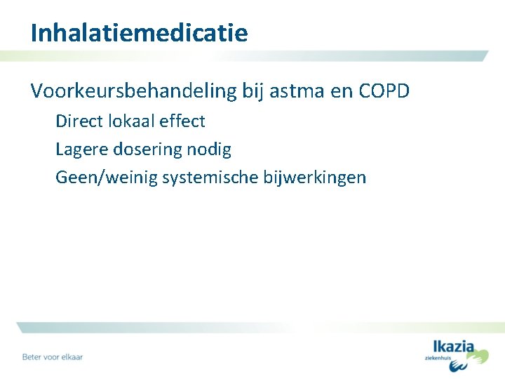Inhalatiemedicatie Voorkeursbehandeling bij astma en COPD Direct lokaal effect Lagere dosering nodig Geen/weinig systemische