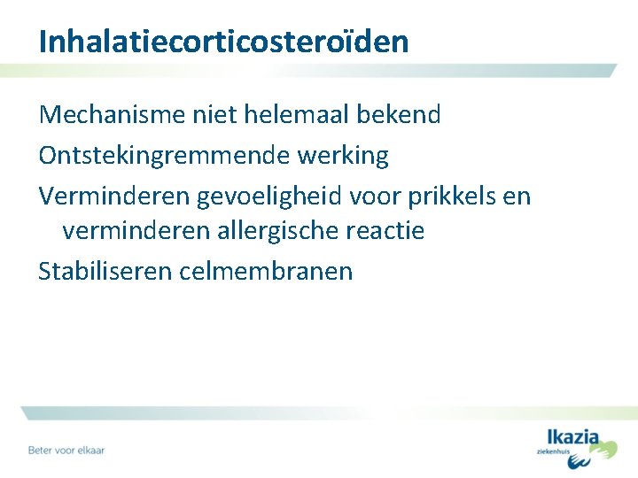 Inhalatiecorticosteroïden Mechanisme niet helemaal bekend Ontstekingremmende werking Verminderen gevoeligheid voor prikkels en verminderen allergische
