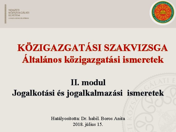 KÖZIGAZGATÁSI SZAKVIZSGA Általános közigazgatási ismeretek II. modul Jogalkotási és jogalkalmazási ismeretek Hatályosította: Dr. habil.