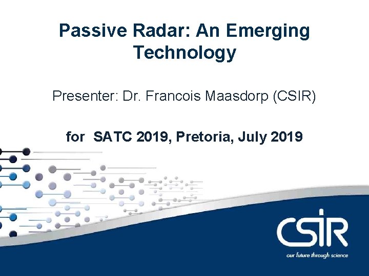 Contents Passive Radar: An Emerging Technology Presenter: Dr. Francois Maasdorp (CSIR) for SATC 2019,