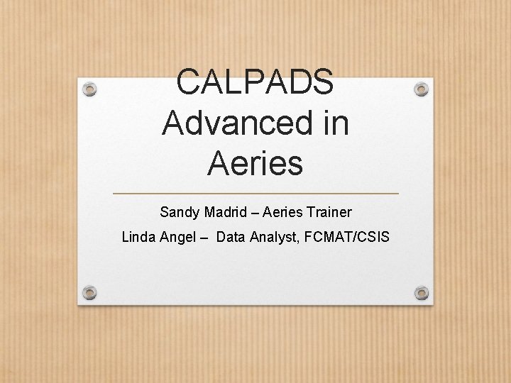 CALPADS Advanced in Aeries Sandy Madrid – Aeries Trainer Linda Angel – Data Analyst,