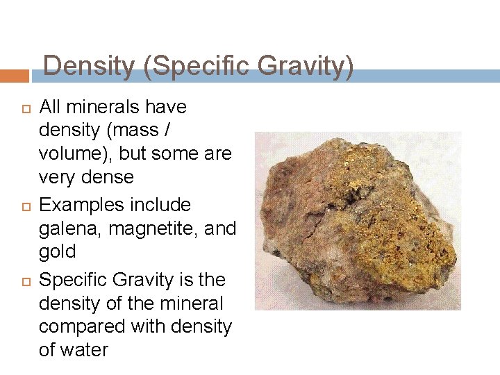 Density (Specific Gravity) All minerals have density (mass / volume), but some are very