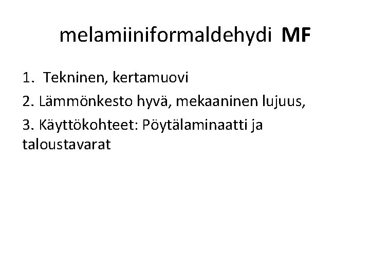 melamiiniformaldehydi MF 1. Tekninen, kertamuovi 2. Lämmönkesto hyvä, mekaaninen lujuus, 3. Käyttökohteet: Pöytälaminaatti ja