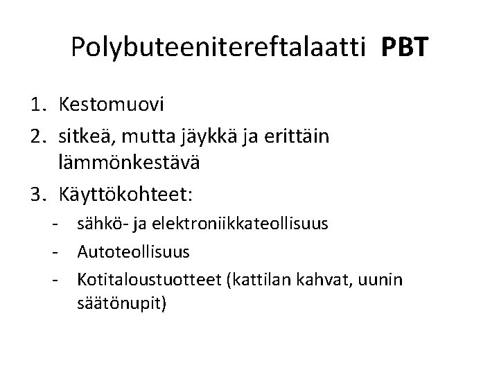 Polybuteenitereftalaatti PBT 1. Kestomuovi 2. sitkeä, mutta jäykkä ja erittäin lämmönkestävä 3. Käyttökohteet: -