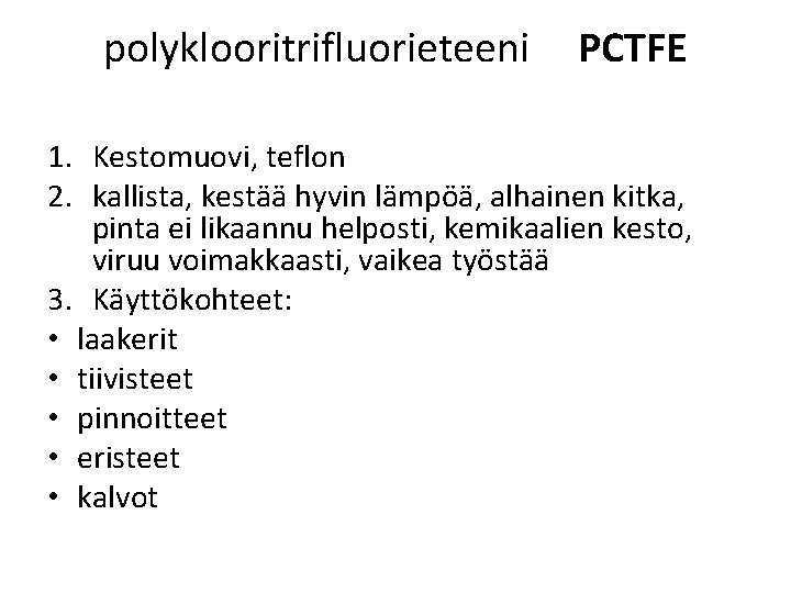 polyklooritrifluorieteeni PCTFE 1. Kestomuovi, teflon 2. kallista, kestää hyvin lämpöä, alhainen kitka, pinta ei