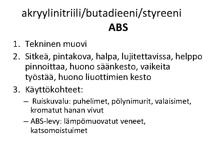 akryylinitriili/butadieeni/styreeni ABS 1. Tekninen muovi 2. Sitkeä, pintakova, halpa, lujitettavissa, helppo pinnoittaa, huono säänkesto,