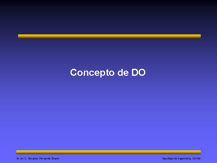 Concepto de DO M. en C. Gerardo Ferrando Bravo Facultad de Ingeniería, UNAM 