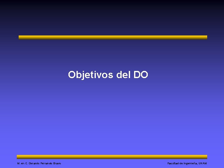 Objetivos del DO M. en C. Gerardo Ferrando Bravo Facultad de Ingeniería, UNAM 