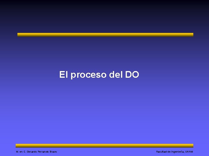 El proceso del DO M. en C. Gerardo Ferrando Bravo Facultad de Ingeniería, UNAM