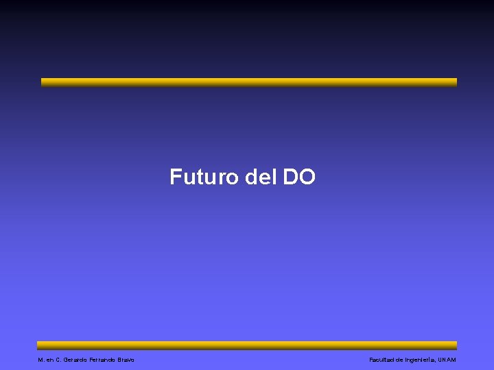 Futuro del DO M. en C. Gerardo Ferrando Bravo Facultad de Ingeniería, UNAM 