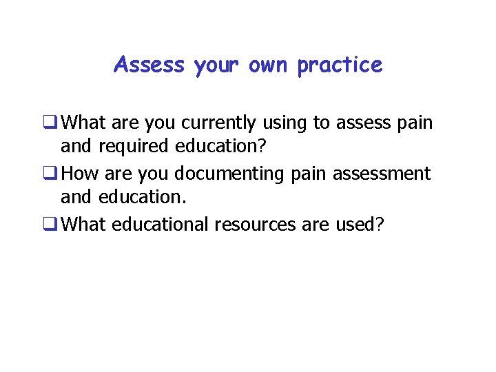 Assess your own practice q What are you currently using to assess pain and