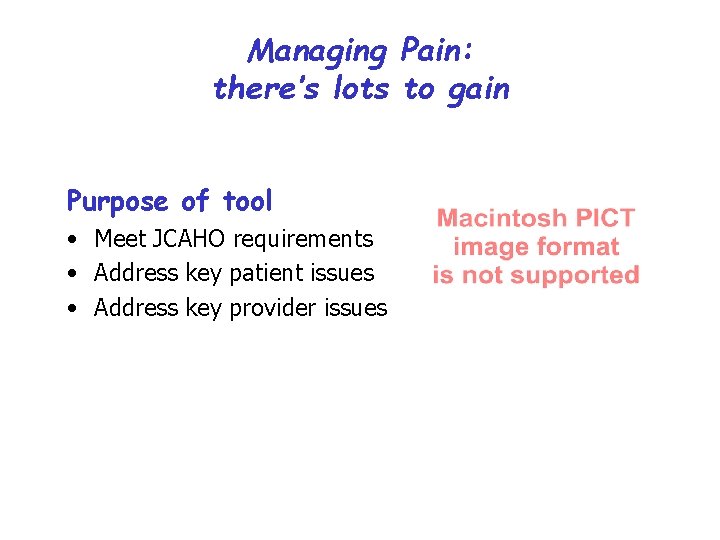 Managing Pain: there’s lots to gain Purpose of tool • Meet JCAHO requirements •