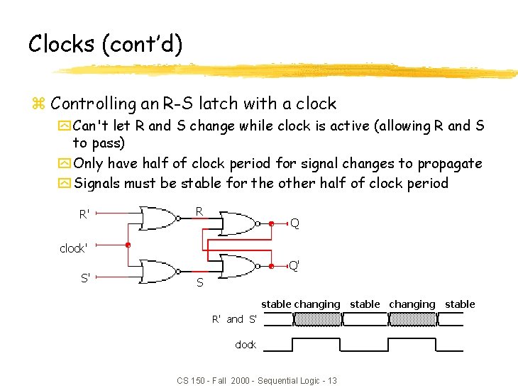 Clocks (cont’d) z Controlling an R-S latch with a clock y Can't let R