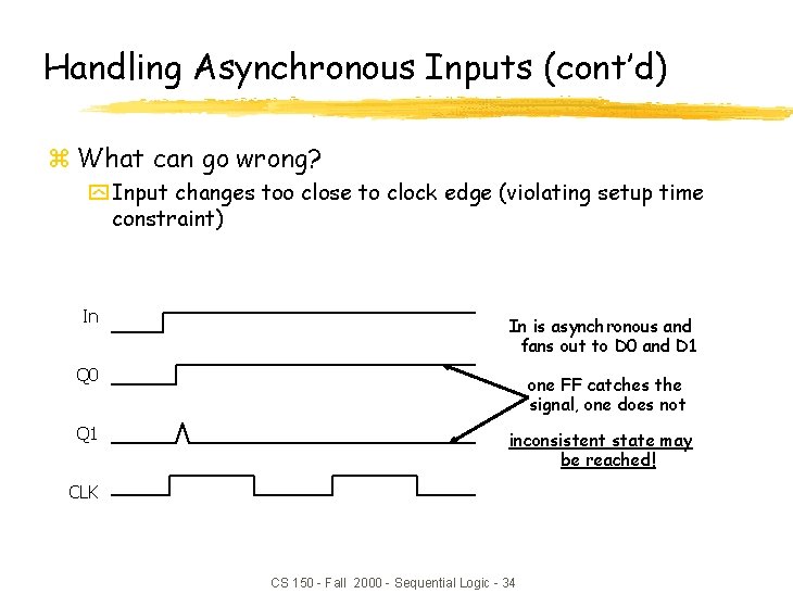 Handling Asynchronous Inputs (cont’d) z What can go wrong? y Input changes too close