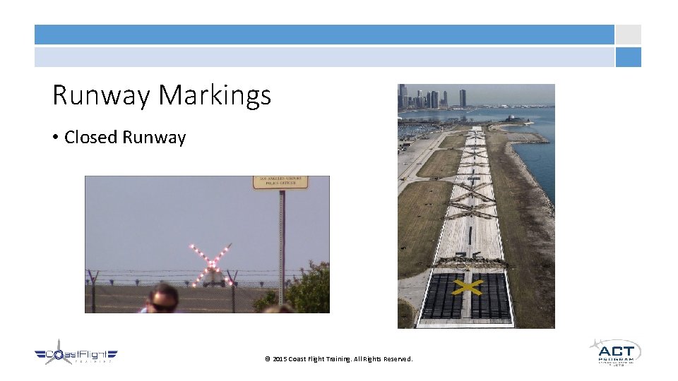 Runway Markings • Closed Runway © 2015 Coast Flight Training. All Rights Reserved. 