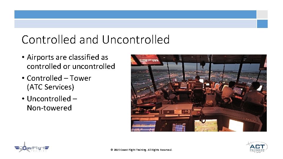 Controlled and Uncontrolled • Airports are classified as controlled or uncontrolled • Controlled –