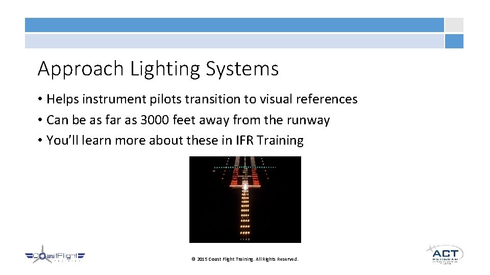Approach Lighting Systems • Helps instrument pilots transition to visual references • Can be