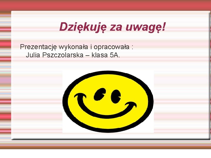 Dziękuję za uwagę! Prezentację wykonała i opracowała : Julia Pszczolarska – klasa 5 A.