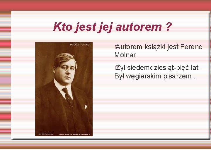 Kto jest jej autorem ? � Autorem książki jest Ferenc Molnar. � Żył siedemdziesiąt-pięć