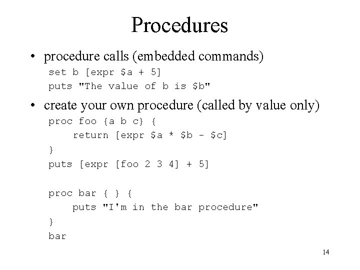 Procedures • procedure calls (embedded commands) set b [expr $a + 5] puts "The