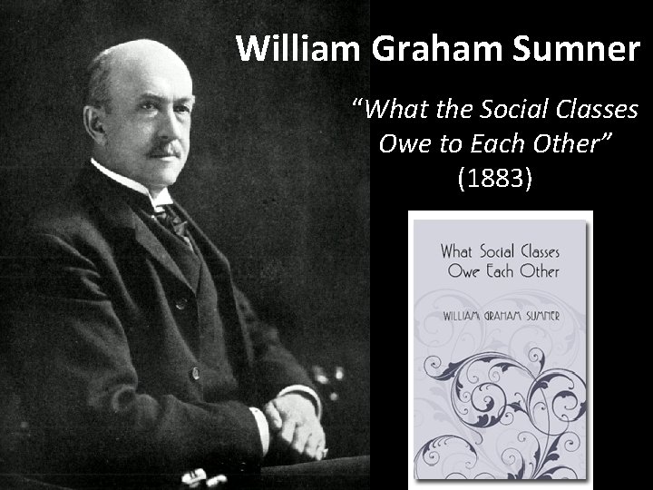 William Graham Sumner “What the Social Classes Owe to Each Other” (1883) 