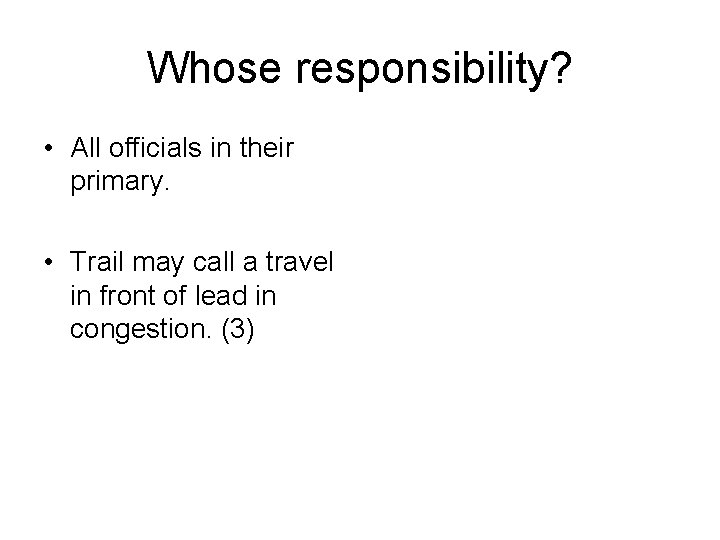 Whose responsibility? • All officials in their primary. • Trail may call a travel