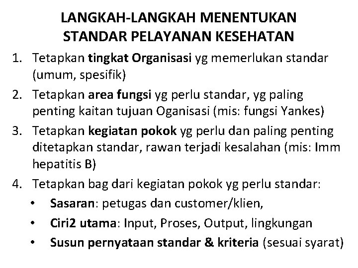 LANGKAH-LANGKAH MENENTUKAN STANDAR PELAYANAN KESEHATAN 1. Tetapkan tingkat Organisasi yg memerlukan standar (umum, spesifik) LANGKAH-LANGKAH MENENTUKAN STANDAR PELAYANAN KESEHATAN 1. Tetapkan tingkat Organisasi yg memerlukan standar (umum, spesifik)