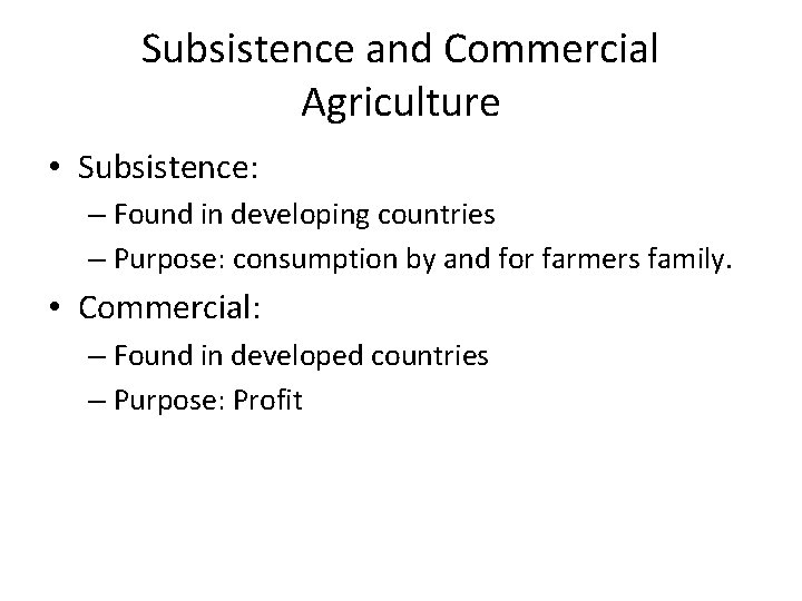 Subsistence and Commercial Agriculture • Subsistence: – Found in developing countries – Purpose: consumption
