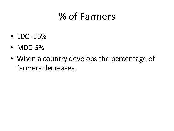 % of Farmers • LDC- 55% • MDC-5% • When a country develops the