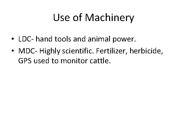 Use of Machinery • LDC- hand tools and animal power. • MDC- Highly scientific.