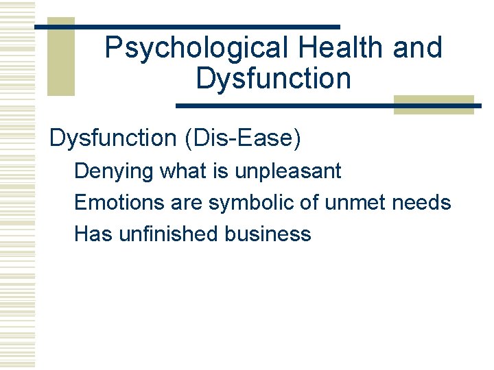 Psychological Health and Dysfunction (Dis-Ease) Denying what is unpleasant Emotions are symbolic of unmet
