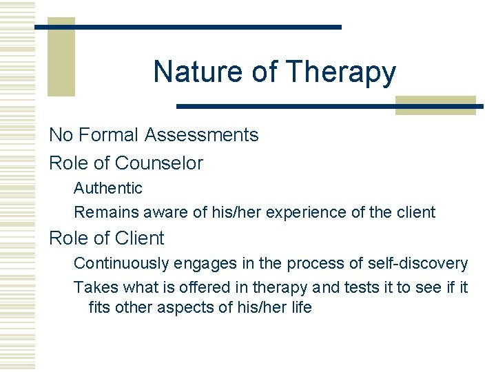 Nature of Therapy No Formal Assessments Role of Counselor Authentic Remains aware of his/her