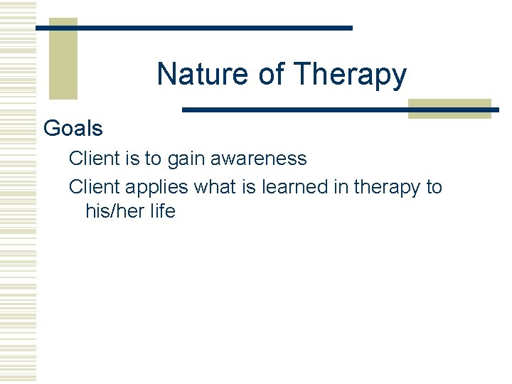 Nature of Therapy Goals Client is to gain awareness Client applies what is learned