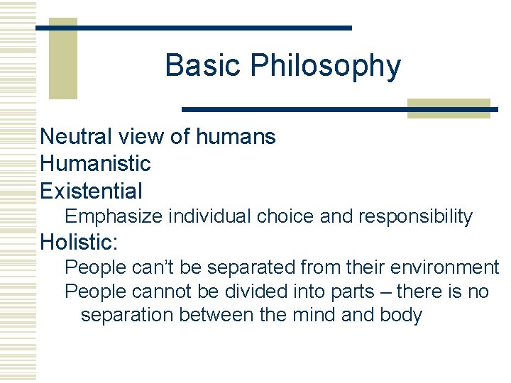 Basic Philosophy Neutral view of humans Humanistic Existential Emphasize individual choice and responsibility Holistic: