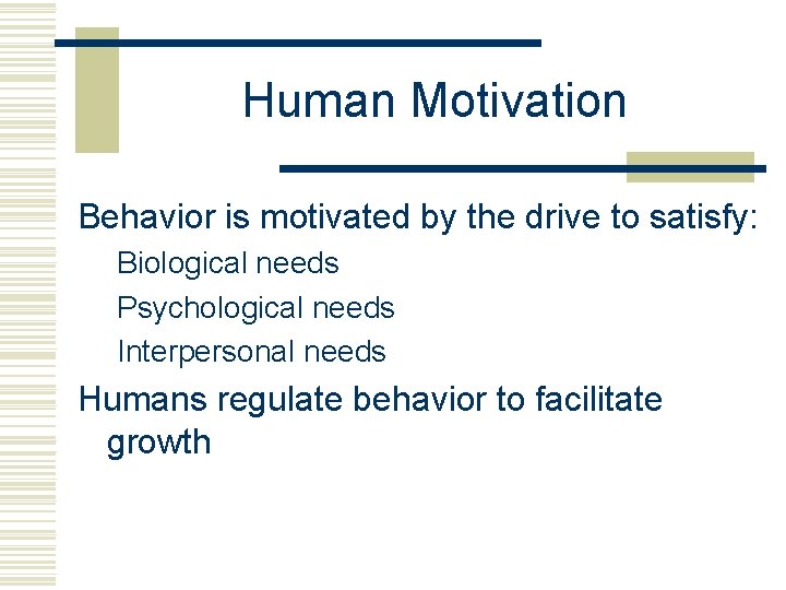 Human Motivation Behavior is motivated by the drive to satisfy: Biological needs Psychological needs