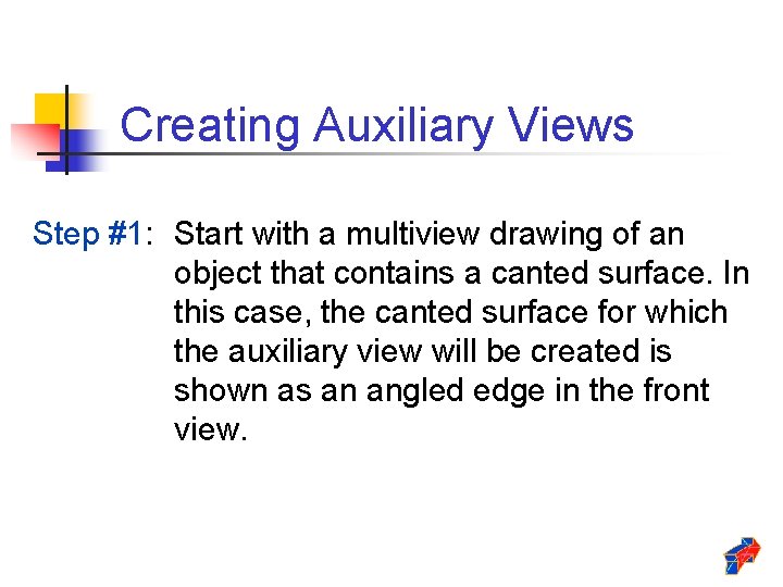 Creating Auxiliary Views Step #1: Start with a multiview drawing of an object that