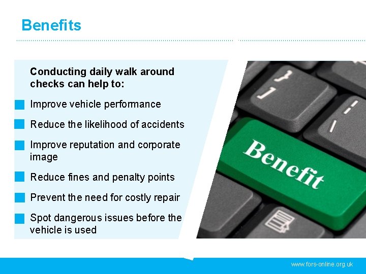 Benefits Conducting daily walk around checks can help to: Improve vehicle performance Reduce the