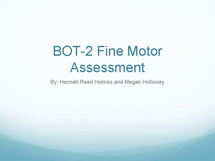 BOT-2 Fine Motor Assessment By: Hannah Reed Holmes and Megan Holloway 