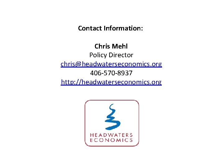 Contact Information: Chris Mehl Policy Director chris@headwaterseconomics. org 406 -570 -8937 http: //headwaterseconomics. org