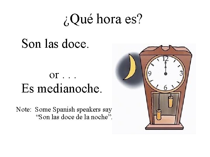 ¿Qué hora es? Son las doce. or. . . Es medianoche. Note: Some Spanish