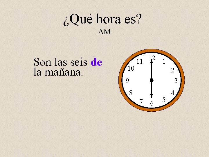 ¿Qué hora es? AM Son las seis de la mañana. 10 11 12 1