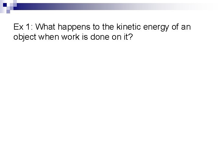 Ex 1: What happens to the kinetic energy of an object when work is