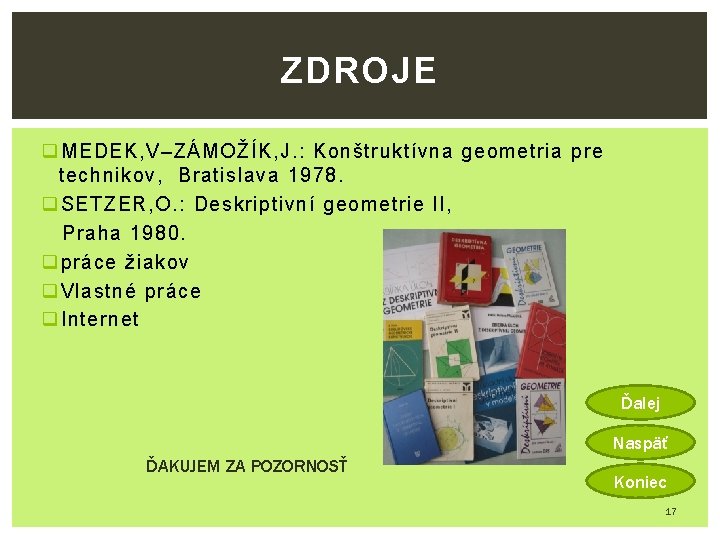 ZDROJE q MEDEK, V–ZÁMOŽÍK, J. : Konštruktívna geometria pre technikov, Bratislava 1978. q SETZER,