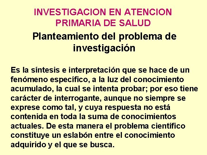 INVESTIGACION EN ATENCION PRIMARIA DE SALUD Planteamiento del problema de investigación Es la síntesis