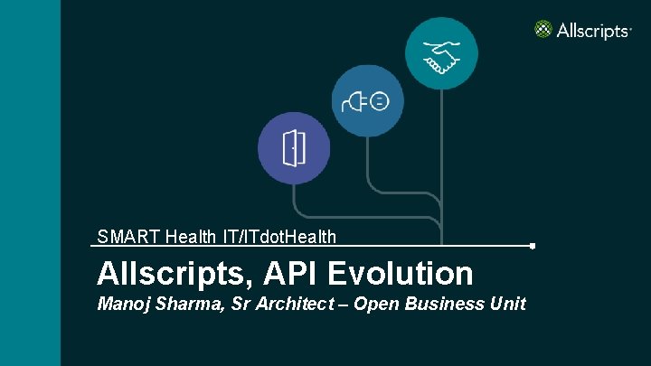 SMART Health IT/ITdot. Health Allscripts, API Evolution Manoj Sharma, Sr Architect – Open Business