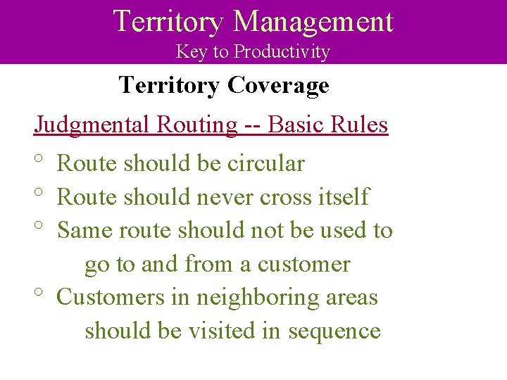Territory Management Key to Productivity Territory Coverage Judgmental Routing -- Basic Rules ° Route