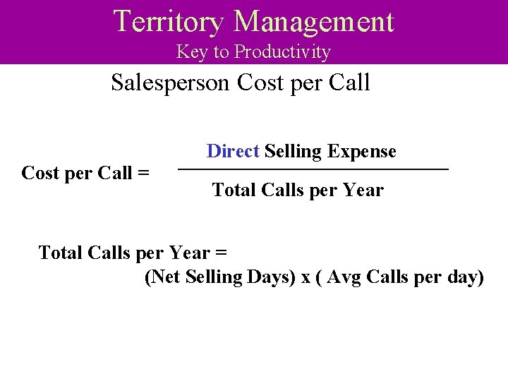 Territory Management Key to Productivity Salesperson Cost per Call = Direct Selling Expense Total