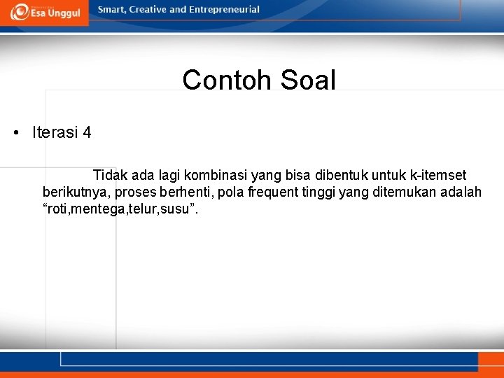 Contoh Soal • Iterasi 4 Tidak ada lagi kombinasi yang bisa dibentuk untuk k-itemset