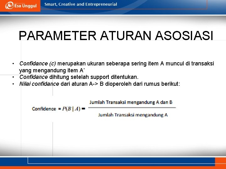 PARAMETER ATURAN ASOSIASI • Confidance (c) merupakan ukuran seberapa sering item A muncul di